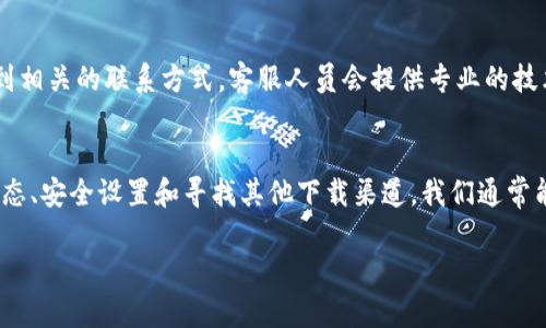 关于“TP钱包不能下载”的问题，我们可以探讨一些可能的原因及解决方案。TP钱包是一款流行的数字资产钱包，用户可以用它来管理自己的加密货币资产。如果您在下载TP钱包时遇到困难，可能是由以下几个原因造成的。

网络连接问题
首先，下载TP钱包需要稳定的网络连接。如果您使用的是移动数据，可以尝试切换到Wi-Fi网络，或反之亦然。有时候，网络不稳定可能会导致下载失败。确保您的设备连接到互联网，并可以正常浏览网页。您可以通过测试其他应用或网站来确认网络状态。

设备兼容性
TP钱包在不同的操作系统和设备上可能存在兼容性问题。请确保您的设备的操作系统是最新版本，并符合TP钱包的安装要求。可以去TP钱包的官方网站查看最新的设备支持信息，确保您的设备符合要求。

存储空间不足
下载应用程序需要一定的存储空间。如果您的设备存储空间不足，可能会导致下载失败。建议检查设备上的可用存储情况，删除一些不必要的文件或应用，以释放空间。通常情况下，下载新的应用需要至少几百兆的可用空间。

应用商店问题
如果您是通过应用商店下载TP钱包，可能是应用商店的缓存或其他问题导致不能正常下载。您可以尝试清除应用商店的缓存，或重新启动设备后再试一次。如果这些方法都无效，建议您查看应用商店的更新情况，确保商店本身没有问题。

安全设置及权限问题
在某些情况下，设备的安全设置可能会阻止某些应用的下载或安装。请检查您的设备设置，确保您的防火墙或安全软件没有拦截TP钱包的下载。您还可以尝试临时关闭这些安全设置，看看能否顺利下载。

寻找替代下载渠道
如果您依然无法通过常规渠道下载TP钱包，可以尝试访问TP钱包的官方网站或其他验证过的第三方软件平台进行下载。确保所使用的下载链接是官方提供的，以避免安全风险。

联系客服
如果上述方法依旧无法解决问题，您可以尝试联系TP钱包的客服支持。通过他们的官方网站，您可以找到相关的联系方式，客服人员会提供专业的技术支持。

总结
下载TP钱包的过程有时可能会遇到一些问题，但通过检查网络连接、设备兼容性、存储空间、应用商店状态、安全设置和寻找其他下载渠道，我们通常能够找到解决方案。希望这些建议能够帮助您顺利下载并使用TP钱包，管理好您的数字资产。

如果您还有其他关于TP钱包的问题，欢迎随时提问！