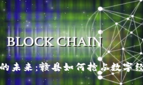 探索虚拟币的未来:赣县如何抢占数字经济的制高点