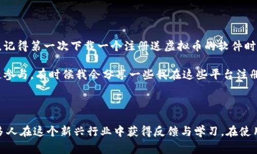 关于“注册送虚拟币的软件”，在当前的数字经济时代，越来越多的人开始关注和参与虚拟币的世界。很多平台为了吸引用户，推出了各种各样的活动，其中包括注册送虚拟币的优惠。这类软件通常提供友好的界面和简单的操作，旨在让新人能够快速上手。那么，我们接下来就来详细探讨一下这些软件及其特点。

1. 什么是注册送虚拟币的软件？

注册送虚拟币的软件，顾名思义，就是那些在用户注册后，直接向其账户发放一定数量虚拟币的平台。这些虚拟币可以用作交易、投资或者在平台内部进行消费。通常，这种活动不仅仅是为了吸引用户注册，也是为了让他们能够体验平台的功能与服务，从而提高用户的粘性。

2. 常见的注册送虚拟币的软件

市场上有许多软件提供注册送虚拟币的活动，这里列举几个较为知名的平台：

ul
    li币安（Binance）：全球最大的数字资产交易平台之一，注册后可以获得一定数量的虚拟币。/li
    li火币网（Huobi）：也是一家知名的数字货币交易平台，提供注册奖励的活动。/li
    liOKEx：该平台同样会给予用户注册奖励，吸引新用户的加入。/li
/ul

3. 如何选择适合自己的平台？

在选择注册送虚拟币的软件时，有几个关键因素需要考虑：

ul
    listrong平台的安全性/strong：选择知名度高、口碑好且有完善安全措施的平台。/li
    listrong手续费/strong：不同平台的交易手续费可能有所不同，需仔细比较。/li
    listrong虚拟币种类/strong：考虑所需的虚拟币种类是否能在平台上找到。/li
/ul

4. 如何参与注册送虚拟币的活动？

参与此类活动通常比较简单，以下是一般的步骤：

ol
    li访问官网并注册账户。/li
    li完成KYC（身份验证），一些平台可能会要求进行实人认证。/li
    li根据平台的指引，完成相应的任务，如首次充值、邀请好友等。/li
    li领取并使用赠送的虚拟币。/li
/ol

5. 需要注意的风险

尽管注册送虚拟币的活动听起来十分诱人，但也存在一些风险。首先，确保你选择的平台是合法且受监管的，以免遭遇诈骗。此外，虚拟币市场波动性极大，收到的虚拟币价值可能随时变化，所以在进行投资前一定要做好风险评估。

6. 个人分享与感悟

回想我刚接触虚拟币的时候，那时刚刚上大学，周围的朋友都在谈论比特币。我对这一切充满了好奇，开始尝试各种相关的应用程序。记得第一次下载一个注册送虚拟币的软件时，心中满是期待。虽然当时获得的虚拟币对我来说并不算很多，但那种新鲜感和探索未知的兴奋是无可替代的。

随着时间的推移，我不断学习、关注市场动态，从最初的好奇逐渐转变为对虚拟经济的深入了解。此后，我开始鼓励身边的朋友也一起参与。有时候我会分享一些我在这些平台注册的经历，告诉他们如何安全有效地获取这些虚拟币，并且乐于为他们解答疑惑。

结语

总的来说，注册送虚拟币的软件为许多新用户打开了进入虚拟货币世界的大门。它们不仅提供了一个低门槛的体验机会，也促使许多人在这个新兴行业中获得反馈与学习。在使用这些平台时，永远不要忽视风险，也要保持警惕。希望每个人都能在探索虚拟币的过程中，找到属于自己的投资机会和乐趣。