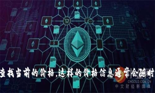 截至我的知识截止日期在2023年10月，TPT币（TokenPocket Token）的价格是波动的。你可以通过加密货币交易所或者相关的金融网站查找当前的价格。这样的价格信息通常会随时更新，因此我无法提供具体的数字。建议你使用诸如CoinMarketCap或CoinGecko等网站，这些平台可以提供最新的市场价格和趋势分析。