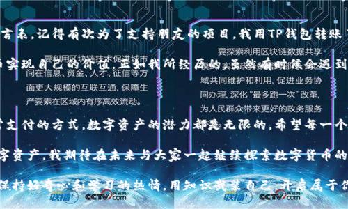 tp钱包可以转哪些币？解锁多种数字资产的魅力

TP钱包, 数字资产, 加密货币/guanjianci

在如今这个数字货币飞速发展的时代，TP钱包作为一种便捷的数字资产管理工具，越来越受到用户的青睐。大家在选择使用TP钱包时，最关心的无疑就是它支持转账的币种。这就像选择一把钥匙，能够开启多扇通往财富之门的密码。接下来，我将带你深入探讨TP钱包支持的币种以及如何高效进行转账。

TP钱包简介

TP钱包是一个安全、稳定且功能丰富的数字资产管理平台。它不仅支持多种主流的加密货币，还兼容数以千计的代币。TP钱包的背后技术团队拥有多年的区块链领域经验，因此用户在使用中能享受到高度安全和资金保护。

TP钱包支持的主要币种

首先，让我们来看看TP钱包支持哪些主要币种。TP钱包支持的币种可以分为几个主要类别：

ul
    listrong比特币（BTC）:/strong 作为最早的加密货币，比特币无疑是一种数字资产的“黄金”，TP钱包支持高效转账和交易。/li
    listrong以太坊（ETH）:/strong 以太坊是智能合约的代表，TP钱包上也能进行方便的以太坊及其ERC20代币的转账。/li
    listrong瑞波币（XRP）:/strong 在跨境支付领域具有很高的效率和低成本。/li
    listrong莱特币（LTC）:/strong 作为比特币的“轻便版”，莱特币的转账速度更快，TP钱包对其支持也让其使用更为便捷。/li
    listrongUSDT（泰达币）:/strong 作为稳定币的代表，USDT可以在TP钱包中进行便捷的转账，是锁定价值的首选。/li
/ul

此外，TP钱包还兼容大量其他代币，包括各种DeFi项目和NFT资产。这意味着你几乎可以在TP钱包上管理所有你所持有的数字资产，让你在数字货币的海洋中，游刃有余。

如何在TP钱包中进行转账

转账过程对于很多初学者来说可能会显得有些复杂，但其实只需简单几步，就能轻松上手。以下是我个人的转账过程总结，分享给大家：

ol
    listrong下载和安装TP钱包:/strong 大家可以在各大应用商店中找到TP钱包并下载安装，或者直接从官方网站下载最新版本。/li
    listrong创建钱包或者导入钱包:/strong 如果你是新用户，可以选择创建新的钱包，系统会为你生成助记词；如果你已经有现成的钱包，可以通过助记词导入。/li
    listrong添加币种:/strong 在钱包界面中，找到“添加币种”选项，选择你需要转账的币种。/li
    listrong选择转账:/strong 进入你要转账的币种页面，点击“转账”，输入对方的钱包地址和转账金额。/li
    listrong确认信息:/strong 在转账之前，一定要仔细确认输入的信息是否正确，特别是地址，稍有疏忽就可能造成资金损失。/li
    listrong完成转账:/strong 确认无误后，点击“确认”即可完成转账，稍等片刻，资金便会到账。/li
/ol

其实，第一次转账时，我也曾感到有些紧张。转账时的谨慎让我了解到区块链的不可逆转性，这也就是为什么我们要特别小心每一个转账细节。

安全性与风险管理

在使用TP钱包的过程中，安全性无疑是我们最需关注的一个方面。随着数字资产的不断增长，黑客攻击和诈骗事件屡见不鲜。因此，使用TP钱包时以下几点建议可以帮助你提升资金安全：

ul
    listrong定期备份:/strong 定期备份自己的助记词和私钥，一旦发生意外情况，可以及时找回钱包。/li
    listrong使用强密码:/strong 在设置钱包密码时，确保密码复杂且不易被猜中。/li
    listrong确保环境安全:/strong 在安全的网络环境下进行操作，防止个人信息被泄露。/li
    listrong保持软件更新:/strong 定期更新TP钱包，确保使用最新的安全补丁。/li
/ul

我小时候也曾对网络安全的概念一无所知，总是轻忽小细节，最终导致不必要的损失。但是，当我意识到区块链技术的独特性后，安全性的重要性渐渐深入我心。

个人体验与思考

使用TP钱包的过程中，我感受到了数字货币世界的无限魅力。每当我完成一次成功的转账，心中那种自我掌控的满足感无以言表。记得有次为了支持朋友的项目，我用TP钱包转账了一些，以太坊，那种操作的顺畅与安全感让我对此更是信心满满。

我认为，TP钱包不仅仅是一个工具，更是连接数字资产自由的桥梁。在这个快速发展的行业中，每个人都有机会通过数字货币实现自己的价值。正如我所经历的，虽然有时候会遇到一些困难和挑战，但只要我们勇于尝试，就能在这个领域找到属于自己的位置。

展望未来

随着数字货币逐渐走向大众，TP钱包也在不断更新迭代，相信未来会支持更多币种和功能。无论是作为投资的工具，还是日常支付的方式，数字资产的潜力都是无限的。希望每一个用户都能在TP钱包中找到最适合自己的那把“钥匙”。

总的来说，TP钱包支持的币种丰富，转账过程便捷，仅需简单几步。在保证安全的前提下，每个人都可以便利地管理自己的数字资产。我期待在未来与大家一起继续探索数字货币的世界！

在此，欢迎大家分享你们在使用TP钱包过程中的经验或感受，让我们一同交流，共同成长。在这个充满机遇的数字时代，记得保持好奇心和学习的热情，用知识武装自己，开启属于你的数字财富之旅！