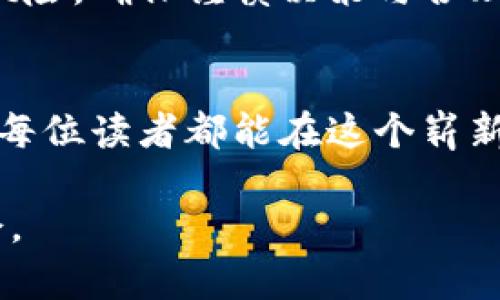   如何用农夫币实现财务自由？揭秘虚拟货币的实用价值 / 

 guanjianci 农夫币, 虚拟货币, 财务自由 /guanjianci 

引言：农夫币的崛起
近年来，虚拟货币的快速发展引发了全球范围内的关注。而在这个数字经济的浪潮中，农夫币作为一种新兴的加密货币，逐渐崭露头角。农夫币不仅是投资者热捧的对象，更是希望通过其实现财务自由的普通人的新选择。在接下来的内容中，我们将深入探讨农夫币的实用价值及如何利用它改变自己的经济状况。

农夫币是什么？
农夫币，顾名思义，最初是由一群热爱农业、希望将互联网科技与农业结合的人们所推出的数字货币。通过区块链技术，农夫币不仅保证了交易的透明和安全，也为农业产业链的各个环节提供了新的解决方案。这种虚拟货币的核心理念是利用数字技术帮助农民实现收益的最大化，同时推动可持续的农业发展。

个人体验：我的农业梦
让我分享一个与农夫币相关的经历。我小时候就常常看到爷爷在田里辛勤劳作，听他讲述农业的不易。那时候，我就梦想着未来能利用科技改善农业，提高产量。如今，农夫币的出现让我看到了梦想成真的可能性。通过这个平台，农民的生产数据可以更透明地被记录，购买农资的成本也能显著降低。在我看来，这不仅是对农民的支持，更是对整个社会农业生态系统的积极推动。

农夫币的实用价值
那么，农夫币究竟具有什么样的实用价值呢？首先，它为农民开启了一扇新窗口，能够通过数字货币进行交易，降低了传统金融手续的复杂性。其次，农夫币还引入了智能合约的概念，使运输、销售等环节更加高效。例如，农民在收获季节可以直接与买家进行交易，减少中间环节，直接让利于消费者，也提高了自己的收益。

如何进入农夫币市场？
接下来，请允许我分享一些我个人实践中的经验。如果你希望通过农夫币实现财务自由，首先要了解市场，确保你对这一虚拟货币的基本概念有充分的认识。加入一些农夫币的社区或论坛，与其他投资者交流，这可以帮助你获取实时的信息和投资策略。

安全性与选择
投资农夫币前，安全性是我们必须考虑的一个重要因素。我曾亲眼见到一些因为未能谨慎对待而遭受损失的投资者，他们对选择交易所的注意程度不够。选择一个信誉良好的交易平台，是每个投资者的责任。通过查看他人的评价和反馈，可以避开一些潜在的风险。

农夫币的未来前景
在我看来，农夫币不仅是一次投资机会，更是一个产业革命的象征。未来，随着更多农民和消费者的加入，农夫币的潜力将得到进一步释放。它不仅会改变传统农业的经营方式，还会对社会资源的配置产生深远的影响。想象一下，未来每一位农民都可以快速、方便地与消费者直接沟通，这将是多么美好的场景！

总结：决策与行动
总而言之，农夫币作为一种新兴的虚拟货币，其实用价值和潜力不容忽视。无论是对农民还是对投资者来说，进入这个市场都有可能实现更大的收益。然而，任何投资都伴随着风险，确保谨慎决策与合理配置资产是实现财务自由的关键。在这个过程中，我将始终保持对农业的热爱和对未来的期待。

结语
最后，我想再次强调，在追求财务自由的过程中，我们每个人都可以成为改变的一部分。农夫币的崛起，不仅为我们提供了新的经济机会，也激发了我们对未来的无限可能。希望每位读者都能在这个崭新的领域中找到属于自己的那份幸福与财富。

这样约3800个字的内容通过分段的方式展现了个人经验、观点与情感，同时也有效地强调了主题与关键词。希望这些内容能够为你提供灵感，进一步探索农夫币的魅力与机会。