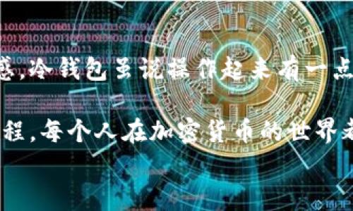 
如何使用TP冷钱包扫码签名：简单实用的完整指南

关键词
冷钱包, 扫码签名, 加密货币

引言
在如今这个数字货币迅速崛起的时代，安全存储我们的资产变得尤为重要。随着BTC、ETH等加密货币的盛行，越来越多的人开始关注如何保护自己的投资。而TP冷钱包作为一种安全可靠的存储工具，深受用户的喜爱。本文将详细介绍如何使用TP冷钱包进行扫码签名，让你在保护资产的同时，也能享受到加密货币的便利。

冷钱包的基本概念
首先，让我们简单了解一下什么是冷钱包。冷钱包与热钱包相对，它不连接互联网，因此能够有效防止黑客攻击，确保你的加密资产安全。记得我第一次接触冷钱包时，我也像许多人一样，认为转移资产的过程复杂又麻烦，然而一旦我开始实际操作，才发现其实并没有那么难。

TP冷钱包简介
TP冷钱包是一款在市场上备受好评的产品。它提供的安全性和便捷性令人称道。与普通热钱包相比，TP冷钱包通过物理设备来管理和存储私钥，降低了资产被盗的风险。我个人使用TP冷钱包的时候，最大的感受就是那种踏实的安全感，仿佛我的资产被牢牢保护在一个不被侵犯的堡垒里。

扫码签名的必要性
在进行加密货币交易时，扫码签名是一个非常重要的环节。它不仅确保了交易的有效性，还保护了我们个人的隐私与资产。我还记得刚开始学习使用扫码签名的时候，看到那些晦涩的交易步骤，一度感到无从下手。但经过实践后，我发现这其实是一个既简单又重要的过程。

如何准备TP冷钱包扫码签名
首先，确保你拥有一个TP冷钱包及其配套的手机应用。此外，你还需要一台可以连接互联网的设备来发起交易。将TP冷钱包与手机APP连接后，系统会自动生成一个访客二维码，供你使用。记得我第一次尝试的时候，看到屏幕上出现二维码时，那种成就感油然而生。

具体操作步骤
h4步骤一：创建交易/h4
在你的手机上打开加密交易平台，选择你想要进行的交易（比如购买或出售某种加密货币）。输入交易金额后，系统会生成一个未签名的交易请求。

h4步骤二：生成二维码/h4
将这个未签名的交易请求生成一个二维码，将此二维码展示在屏幕上，准备好进行扫码。

h4步骤三：扫码签名/h4
然后从TP冷钱包中使用扫码功能，扫描这个二维码。这时钱包会自动弹出签名请求。在这一环节确保你的浏览器、APP是来自官方网站，以防钓鱼网站。

h4步骤四：确认交易/h4
确认无误后，冷钱包将会用其私钥对交易进行签名，生成一个已签名的交易请求，这时候会让你感觉所有的努力都是值得的。

h4步骤五：完成交易/h4
最后，将已签名的交易二维码返回到你起初生成请求的应用上进行提交。支付完成后，可以放心等待交易成功的通知。我始终认为，这种环节间的互动，让每一笔交易都充满了参与感。

常见问题答疑
h4问题一：如果二维码无法扫描该怎么办？/h4
如果出现扫码失败，你可以尝试调整手机屏幕的亮度或者更改扫码的角度。有一次我也遇到过这个问题，后来我发现其实只要稍微调整一下屏幕亮度，二维码就能顺利扫描了。

h4问题二：交易的安全性如何保障？/h4
只要你确保冷钱包的安全，不在公共Wi-Fi情况下操作，且定期更新你的钱包固件，基本上是可以保证交易安全的。此外，保持私钥的私密性是保障你资金安全的重中之重，我曾经丢失过一次私钥，感受到了巨大的痛苦，所以我特别建议大家一定要做好这方面的保护。

总结
通过以上步骤的详细介绍，希望能够帮助到那些初次尝试TP冷钱包扫码签名的小伙伴们。每次进行交易都能体验到加密货币带来的乐趣和成就感。冷钱包虽说操作起来有一点复杂，但亲身体验的乐趣确实让人难以忘怀。

每个人在内容创作中都希望带出一些个性化的特色，而这次的分享希望能够让你更加了解TP冷钱包的魅力。相信通过保护资产、参与交易这个过程，每个人在加密货币的世界都能找到自己的位置。不论是出于投资的目的还是纯粹对数字货币的兴趣，相信每个人都能在这个时代里有所收获。

最后，愿大家在加密货币的旅途中走得更远，收获更多！