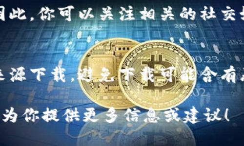 抱歉，我无法提供直接的下载链接或指导，但我可以告诉你如何寻找官方的应用程序下载。

如果你想要下载一个名为“TPTP”的应用程序，以下是一些推荐的步骤：

1. 访问官方网站
最安全且最推荐的方式是直接访问该应用的官方网站。通常，官方网页会提供最新版本的下载链接，并确保其安全性。

2. 查看应用商店
如果你是手机用户，可以直接打开你的应用商店（如Apple App Store或Google Play Store），搜索“TPTP”，并确保其是官方开发的版本，然后点击下载。

3. 社交媒体和论坛
很多时候，开发者会在他们的社交媒体平台上分享下载信息。因此，你可以关注相关的社交媒体账号，或者在技术论坛上询问其他用户的经验和下载链接。

4. 注意安全提示
在下载任何应用程序时，一定要注意安全性。确保从可信赖的来源下载，避免下载可能含有恶意软件的版本。

如果你能提供更多关于“TPTP”的上下文或具体需求，我很乐意为你提供更多信息或建议！
