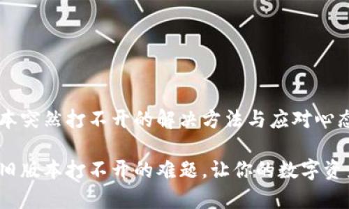 tp钱包旧版本突然打不开的解决方法与应对心态
解决tp钱包旧版本打不开的难题,让你的数字资产安全无忧!