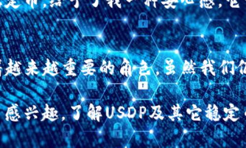 USDP（Pax Dollar）是一种与美元挂钩的稳定币（stablecoin），由Paxos Trust Company发行。稳定币的目的是通过与某种法定货币（在这种情况下是美元）的稳定关系来减少加密货币市场的价格波动。USDP每个代币通常对应1美元的价值，这使得它在加密货币交易中成为一种相对稳定的资产。

这里有几个要点来更好地理解USDP及其功能：

什么是稳定币？
稳定币是加密货币的一种特别类型，它的价值被设计成与某种资产（例如法定货币）挂钩，从而减少价格波动。例如，USDP以1:1的比例与美元挂钩，这意味着1 USDP通常在市场上等于1美元。稳定币因其相对稳定的价值关系，通常用于交易、储蓄，以及在其他加密货币中的兑换。

USDP的特性
USDP的主要特性包括其与美元的挂钩以及其透明性。Paxos公司会定期公布其持有的美元储备，以确保每个USDP都有相应的美元支持。此外，USDP还遵循严格的合规和监管标准，增强了其作为数字货币的可信性和安全性。

USDP的应用场景
作为一种稳定币，USDP在加密货币生态系统中有广泛的应用。例如，它可以用于快速转账、跨境支付，甚至是在去中心化金融（DeFi）协议中作为抵押资产。此外，由于其稳定性，USDP也常被用作加密市场中的“避风港”，在价格波动较大的时候，投资者倾向于将资金转换为USDP以保护其资产价值。

我个人的看法
在我自己的投资经历中，我也曾经历过加密货币市场的剧烈波动。在那些市场下跌的日子里，能够迅速将资产转换为如USDP这样的稳定币，给予了我一种安心感。它让我能暂时退出高风险的市场，同时保持对资金的掌控。

USDP的未来展望
随着越来越多的人了解并使用稳定币，USDP的未来前景似乎是积极的。尤其是在DeFi及其他创新金融产品的发展中，稳定币将扮演着越来越重要的角色。虽然我们仍需关注监管变化和市场竞争，但USDP作为一种合规且透明的稳定币，可能会继续引领市场的潮流。

总的来说，USDP是一种受欢迎的稳定币，以其实用的价值和相对稳定的特性使得它成为许多加密货币用户的选择。如果你对加密货币感兴趣，了解USDP及其它稳定币无疑是一个明智的起点。