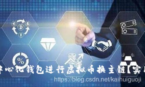 如何使用去中心化钱包进行虚拟币换主链？实用指南与技巧