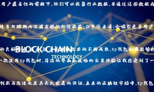 tp钱包的盈利模式解密

在当今数字时代，区块链和加密货币逐渐走入大众视野，各种钱包应用层出不穷。tp钱包（TokenPocket）作为其中的一员，其盈利模式并不简单，但却能有效满足用户的需求。本文将详细探讨tp钱包是如何实现盈利的，并分享一些我个人对于其功能和发展前景的思考。

用户相关服务的收费

tp钱包通过提供一些增值服务来实现盈利。首先，用户在使用钱包时可能会需要进行币的兑换、转账等操作。有些功能是免费的，但在处理一些特殊的交易（比如跨链转账或快速出币）时，tp钱包会收取一定的手续费。虽然这种费用看似不高，但对于大规模用户而言，这些小额收费累积起来便形成了一种稳健的收入来源。

提供丰富的金融产品

随着加密货币市场的不断发展，tp钱包逐渐开始引入DeFi（去中心化金融）产品，比如流动性挖矿、借贷等功能。这些金融产品通常会附加一些手续费或管理费，tp钱包通过这些附加服务来盈利。对于我自己来说，流动性挖矿的机制让我倍感兴趣，尽管它的风险不可忽视，但高收益的诱惑让我不得不尝试。

与第三方企业的合作

tp钱包还通过与其他区块链项目和企业的合作来实现盈利。例如，他们可能会与某些区块链项目合作，提供钱包服务，并因此收取一定的合作费用。这种双赢的模式不仅提升了tp钱包的知名度，也使得其他项目获得了更多用户的流入。在我看来，建立这样的合作关系毫无疑问能够带来更多的流量和资源，这对于任何一家创企而言都是一件好事。

交易数据的价值

另一种较为隐秘但确实存在的盈利方式是，通过分析用户的交易数据来提供相关服务。虽然tp钱包会非常注重保护用户的隐私，但在不侵犯用户匿名性的前提下，他们可以收集行业数据，并通过这些数据为其他金融机构提供市场分析、预测等服务。我小时候常常听家长说“没有数据就没有竞争力”，如今看来，这句老话在加密市场中仍然适用。

持续的技术创新

tp钱包为了在竞争激烈的加密市场中生存，必须不断进行技术创新。比如，近期采用更为安全的多签名技术，提升用户资产安全性，这样的改进虽然短期内没有直接的经济收益，但长远来看，会吸引更多用户选择并长期使用tp钱包，从而增加其市场份额和盈利潜力。

未来展望与个人思考

回顾tp钱包的发展历史，我不禁感慨其成长的轨迹。无论是从用户扩展、功能丰富，还是与各个项目的合作布局，都表现出了一个创新型企业的良好特质。未来，随着区块链技术的不断成熟，tp钱包如果能够把握住市场动态，适时推出更多具有针对性的新产品，或许能在这场数字货币的浪潮中占得一席之地。

作为一名区块链的爱好者，我非常期待tp钱包在未来如何进一步创新，尤其是在提升用户体验和安全性方面的努力。我清晰地记得，当我第一次使用tp钱包时，简洁的界面和流畅的交易体验让我感受到了一种前所未有的满足感。希望在不久的将来，tp钱包能继续秉持这样的初心，为更多用户提供安全、便捷的数字资产管理服务。

结论

总的来说，tp钱包的盈利模式涉及多方面的内容，从提供用户服务到与企业合作，再到市场数据分析等，都是其实现盈利的重要环节。不断地创新与改进也是其长久发展的保证。未来的区块链市场中，tp钱包将如何发展，值得我们每一个关注者拭目以待。