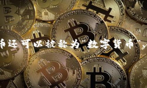 虚拟币通常也被称为“加密货币”。它们是基于区块链技术的数字货币，常常用于在线交易、投资和其他金融活动。除了“加密货币”，虚拟币还可以被称为“数字货币”、“虚拟货币”、或者“电子货币”。这些术语在不同的语境中可能略有不同，但它们都指代了一类不依赖于中央银行或国家发行的货币形式。

如果你对虚拟币及其相关概念有兴趣，欢迎对特定方面提问！