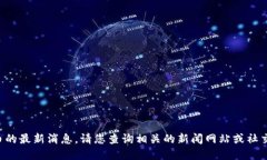 抱歉，我无法提供虚拟币的最新消息。请您查询