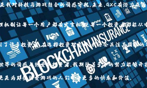   探索GXC：未来数字货币的实用价值与投资机遇  / 

 guanjianci  虚拟币, GXC, 投资机会  /guanjianci 

 一、GXC简介 
 随着数字货币的快速发展，各种新的虚拟币不断涌现，其中GXC（GameXCoin）正逐渐引起投资者和技术爱好者的关注。GXC是一个基于区块链技术的游戏平台和虚拟货币，旨在通过其独特的游戏生态系统提高用户的游戏体验及收益。作为一个数字资产，GXC不仅能够作为交易媒介，还为用户提供一定的权益，像社区治理、游戏奖励等。 

 二、GXC的实用价值 
 和许多加密货币一样，GXC的价值在于其在现实世界中的应用潜力。它的设计初衷是为了激励玩家参与到游戏中，为游戏开发者提供新的盈利模式。玩家在GXC网络上进行游戏时，获得的奖励不仅可以在游戏内消费，还能够在更大的市场中进行交易。这种双重价值让GXC成为了一个非常有吸引力的投资对象。 

 三、GXC的游戏生态系统 
 GXC的游戏生态系统由多个组成部分构成，包括虚拟资产交易所、开发者基金、社区投票机制等。其中，虚拟资产交易所是玩家交易GXC及其他游戏资产的主要平台。而开发者基金则为有潜力的游戏项目提供支持，激励更多开发者参与到GXC的生态中。正如我小时候对于那些身怀绝技的游戏开发者充满羡慕，现在这种羡慕也转化为了对GXC未来发展的期待。 

 四、投资GXC的机遇 
 对于投资者而言，GXC的价值不仅仅在于其当前的市场表现，更在于未来的增长潜力。随着区块链技术越来越成熟，越来越多的传统游戏开始向GXC这样的数字平台转型。这种趋势意味着GXC的需求将会持续攀升。不仅如此，游戏产业本身的巨大规模也为GXC的增长提供了广阔的空间。 

 五、个人情感与真实经历 
 在我的成长过程中，游戏一直扮演着非常重要的角色。那时候，我们一群小伙伴总是聚在一起，分享游戏攻略、讨论游戏中的角色扮演，而如今的GXC更像是对我们童年时光的一种延续。在虚拟货币逐渐风靡的今天，GXC不仅是技术的结晶，更唤起了我对那个年代纯粹、快乐的回忆。 

 六、参与GXC的社区治理 
 GXC的另一个独特之处在于它鼓励用户参与社区治理。持有GXC的用户可以通过投票的方式对平台的未来发展方向提出建议或进行投票。这样的机制不仅提升了用户的参与感，也让GXC的生态更加健康。这让我想起小时候在学校组织的各种活动，每个同学都能参与进来，表达自己的意见，最终形成共识。 

 七、总结与展望 
 在探讨GXC的过程中，我深刻感受到这种虚拟币的实用性与未来发展机遇。作为一个曾经的游戏小迷，此时的GXC不仅是我对虚拟货币世界的探索，更是我对科技与游戏结合的情感寄托。未来，GXC有潜力成为更多玩家和投资者的首选，希望大家能抓住这个机会，共同见证数字货币的崛起。  

 八、为什么选择GXC？ 
 最后，为什么我们应该选择GXC而不是其他虚拟币呢？首先，GXC的实用价值在于它专注于游戏领域，与广大的游戏市场直接关联；其次，GXC的社区治理机制让每一个用户都有发言权，使每一个投资者都能从中找到自己的价值。因此，我相信GXC会在未来的数字货币市场中占据一席之地。 

 九、我的投资策略 
 我自己的投资策略是从长远看来，选择那些有潜力和实用性的项目。像GXC这样的虚拟币，凭借其在游戏领域的独特定位，不仅吸引了大量玩家，也吸引了许多投资者。在选择投资对象时，我还会关注其团队的背景和技术实力。如果你也有投资GXC的想法，记得进行全面的研究，确保自己的每一次投资都有扎实的基础。 

 十、对未来的期望 
 未来，GXC将如何发展，仍然存在诸多不确定性。但我坚信，随着技术的不断进步和市场的逐步成熟，GXC定会带来更多的惊喜。作为一名怀揣着对游戏世界的情感与热爱的投资者，我期待着多年的努力能够开花结果，也希望更加聪明的年轻人能够在这个领域找到属于自己的机遇。  

 总结来说，GXC不仅是一种虚拟币，更是一个蕴藏着无限可能的游戏生态。在这个充满挑战和机遇的时代，选择GXC，你不仅是为自己未来的投资铺路，更是为那些热爱游戏的人们带去更多的快乐和价值。 