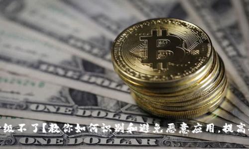 tp钱包升级不了？教你如何识别和避免恶意应用，提高安全意识