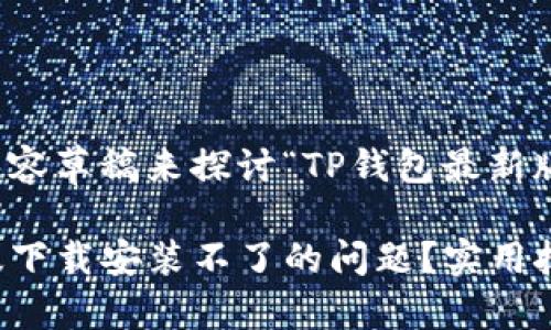 创建一个引人入胜的内容草稿来探讨“TP钱包最新版下载安装不了”的主题

怎样解决TP钱包最新版下载安装不了的问题？实用技巧与建议