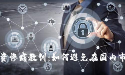虚拟币投资惨痛教训:如何避免在国内市场的损失