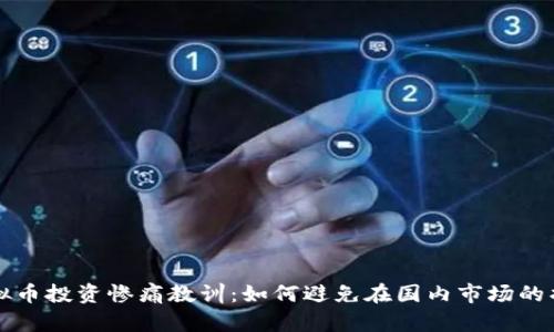 虚拟币投资惨痛教训:如何避免在国内市场的损失