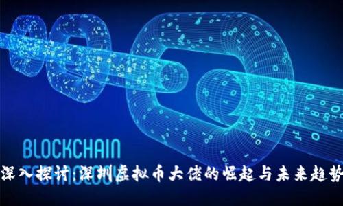 深入探讨：深圳虚拟币大佬的崛起与未来趋势