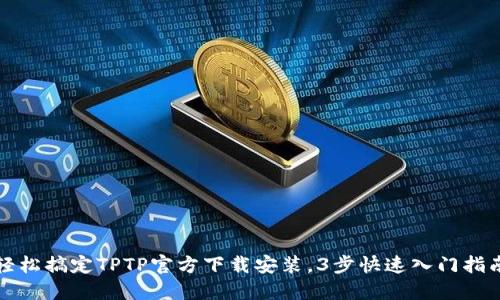 轻松搞定TPTP官方下载安装,3步快速入门指南