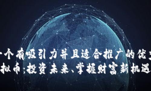 思考一个有吸引力并且适合推广的优秀    
PSA虚拟币：投资未来、掌握财富新机遇