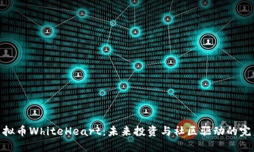 探索虚拟币WhiteHeart：未来投资与社区驱动的完美结合