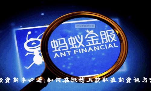 虚拟币投资新手必看：如何在微博上获取最新资讯与实用技巧