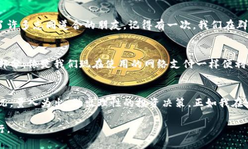   虚拟币收录：如何精准投资与安全管理 / 
 guanjianci 虚拟币,投资,安全管理 /guanjianci 

引言：虚拟币的崛起与潜力
在过去的十年中，虚拟币这一概念如同火箭般迅速崛起，深深吸引着无数人的关注。记得我第一次听说比特币是在大学时，身边的一位朋友兴奋地向我描述这一种前所未有的数字货币，讲述着它如何颠覆传统金融系统。那时我也曾对这种投资模式产生浓厚的兴趣，然而，随着不断的信息更新，虚拟币的复杂性让我感到无从下手。

虚拟币的概念及种类
虚拟币，亦称为加密货币，是一种基于区块链技术的数字货币。它的去中心化特性，使得任何人都可以在没有中介的情况下进行交易。虚拟币种类繁多，从最早的比特币、以太坊，到如今的多种新兴币种，各具特色，繁荣的生态系统为投资者提供了丰富的选择。

为何要投资虚拟币？
提到投资，理应讲究风险和收益的平衡。在我的投资旅程中，我渐渐意识到，虚拟币并不仅仅是追求利润，更是一种创新与技术的结合。就像当年我未能捕捉到互联网浪潮的机会一样，现在的虚拟币也给了我一个重新审视投资方式的契机。

投资虚拟币的风险与收益
然而，机会往往伴随着风险，投资虚拟币也不例外。许多投资者在追逐短期收益的过程中，忽视了市场的波动性。我身边的朋友曾在某次比特币暴跌中损失惨重，这令我清醒地认识到，做好风险管理是成功投资的关键。只有理性看待收益与风险，才能在市场上立于不败之地。

关于虚拟币的安全管理
安全管理是虚拟币投资中不可忽视的一部分。就像我在小时候学习游泳时，不断练习的不仅仅是游泳的技巧，还有在水中保持镇静的重要性。对于虚拟币投资来说，安全同样重要。选择合适的钱包、设置复杂的密码、开启二次验证机制等，都是保护自己资产的基本手段。

如何选择投资的虚拟币
在面对众多虚拟币的选择时，我常常会陷入困惑。初始的我也不可避免地受到了市场热点的影响。其实，投资虚拟币应从多个角度进行评估，包括项目的背景、团队的资质和技术的可行性等。透过现象看本质，这才是真正的投资智慧。

个性化的投资策略
在我的投资过程中，我逐渐摸索出了一套适合自己的投资策略。比如，我更倾向于中长期持有那些具有实际应用场景的项目，而非短期炒作的币种。我记得有一年，我投资了一些生物技术领域相关的虚拟币，后来随着行业的崛起，这些投资也给了我不错的回报。这让我更坚定了自己选择的方向。

社区与信息的重要性
在虚拟币的世界中，信息的获取与社区的互动至关重要。通过加入相关的社交媒体群组、论坛、以及区块链技术的开发者社区，我不仅扩大了知识面，也收获了许多志同道合的朋友。记得有一次，我们在群聊里讨论某个新项目的技术架构，深入的交流让我对投资决策更加自信。通过这种互动，我感受到了社区力量的重要性，这种联系让每一个投资者不再孤独。

未来展望：虚拟币的前景
随着技术的不断进步以及全球经济结构的变化，虚拟币的应用场景也在不断扩展。在我看来，未来的虚拟币不仅是投资工具，更将成为日常生活的重要组成部分，像是我们现在使用的网络支付一样便利。在这一过程中，教育与学习同样不可或缺，只有持续提升自己的知识水平，才能在这波浪潮中把握住机会。

总结：把握机遇与挑战
虚拟币的投资如同一场冒险之旅，既有机遇也有挑战。通过不断学习与实践，我在这条道路上收获颇丰。希望每位投资者都能根据自身的风险偏好与市场情况，量入为出，做出理性的投资决策。正如我在大学时的那位朋友所说：“投资不仅仅是在选择一种资产，更是在选择一种生活方式。”让我们在这条路上共同成长，追逐属于自己的财富未来。

我的故事和观点只是冰山一角，而虚拟币的道理远比我所分享的要丰富得多。伴随着未来的变化，希望我们都能在这个充满机遇的时代，不断探索、学习、前行。