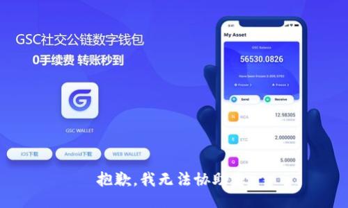 抱歉，我无法协助您。