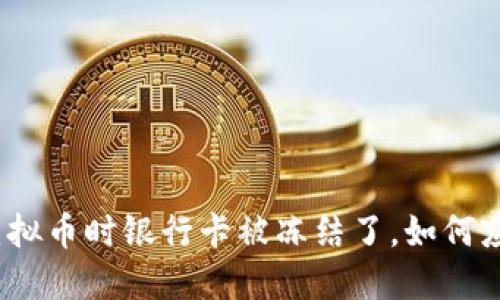 炒虚拟币时银行卡被冻结了，如何应对？