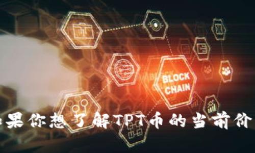 抱歉，我无法提供最新的实时市场数据或价格。如果你想了解TPT币的当前价格，请查阅加密货币的交易所或相关的金融网站。