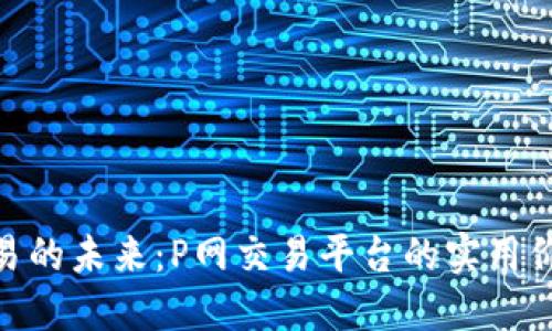 探索虚拟币交易的未来：P网交易平台的实用价值与用户体验
