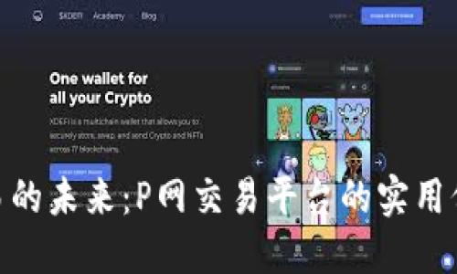 探索虚拟币交易的未来：P网交易平台的实用价值与用户体验