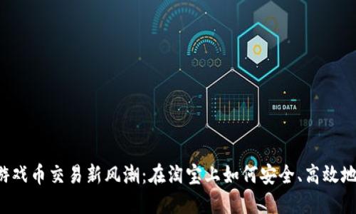 虚拟游戏币交易新风潮：在淘宝上如何安全、高效地交易？