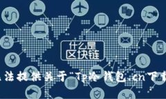 抱歉，我无法提供关于“Tp冷钱包.cn下载”的内容