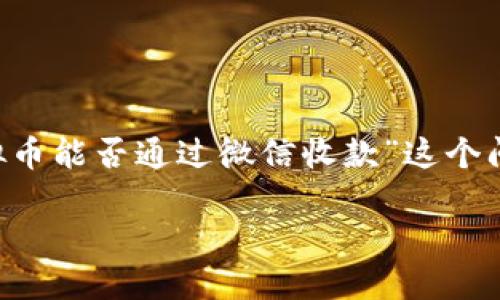 在当前的数字经济环境中，虚拟货币和传统支付方式之间的融合越来越受到关注。关于“虚拟币能否通过微信收款”这个问题，实际上是一个涉及技术、政策和用户体验的综合性话题。我们可以从多个角度进行探讨。

虚拟币能否通过微信收款？深入探讨数字货币时代的支付新模式