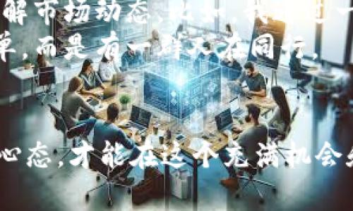 可以去国外炒虚拟币，但有几个方面需要注意，尤其是法律法规、交易平台的选择、市场风险等。下面我将详细探讨这方面的内容。

1. 虚拟币交易的法律法规
在决定去国外炒虚拟币之前，首先需要了解该国的法律法规。在某些国家，虚拟币的交易是合法且受到监管的，而在另一些国家，虚拟币可能被视为非法或受到严格限制。比如，美国有各州对虚拟币交易的不同的法律，而中国则全面禁止了虚拟货币的交易与ICO（首次代币发行）。
因此，了解目标国的法律环境至关重要。在你计划去哪个国家炒虚拟币之前，最好先进行调研，确保你不会违反当地法律，有助于你避开不必要的法律风险。

2. 选择交易平台
在国际市场上，有许多虚拟币交易平台可供选择，像Binance、Coinbase、Kraken等知名的交易所都提供多样化的交易服务。不过，不同的交易平台在手续费、可交易币种、用户体验等方面各有不同。在选择平台时，以下几点尤为重要：
ul
    listrong平台信誉：/strong选择知名度高、用户评价好的平台，避免一些不知名或风评差的交易所。/li
    listrong安全性：/strong确保平台有良好的安全措施，比如冷钱包存储、双重身份验证等，保护你的资产安全。/li
    listrong可用性：/strong选择你能方便使用的交易平台，最好是支持你所使用的语言，并且界面友好。/li
/ul

3. 投资风险评估
炒虚拟币的风险是非常高的，市场波动性大，可能会导致巨大的财务损失。我还记得我第一次接触虚拟币时的心情，那种兴奋和期待是难以言表的。但随着时间推移，我也体会到了其中的风险。刚开始我花了一些钱在一个小币种上，结果因市场波动而损失惨重，直到我意识到虚拟币投资需谨慎。
对于新手来说，分散投资是降低风险的有效方式。可以考虑投资于多种虚拟币，而不仅仅是将所有资金投入一种资产，以降低因单一币种价格波动带来的风险。

4. 技术和市场分析
虚拟币市场变化无常，需要不断进行市场分析和技术分析。无论是图表分析，还是基本面分析，了解市场趋势、新闻影响、项目进展等都有助于做出更为理性的决策。随着经历的增加，你会发现，经验和直觉在市场中变得越来越重要。
我记得我开始学习如何使用技术分析工具时，感到无从下手，但随着不断的实践，逐渐掌握了一些基本技能。尤其是在观看一些关于技术分析的视频后，我对价格走势的理解更加深入。这些工具让我在决策时更加自信，也让我减少了许多盲目投资的冲动。

5. 心态调整
在虚拟币交易中，心态的调整至关重要。很多人因为一时的收益而感到兴奋，甚至出现过度自信，而在亏损时又感到沮丧和无助。保持冷静，切勿因为短期波动而做出冲动决策，是每一位投资者都需要修炼的心态。
我曾经因为短期的亏损而心情低落，甚至想过要退出虚拟币市场。但经过一段时间的思考，我意识到这样的波动是市场的常态，只有保持理性，才能长期获利。

6. 社区参与与学习
加入虚拟币相关的社区或论坛，与其他投资者交流和学习也是非常重要的。很多时候，第一手的信息和经验分享能够帮助你更好地理解市场动态。比如，我通过一些社交媒体和论坛，结识了许多志同道合的朋友，我们分享彼此的投资经验和观点，一起讨论市场的走向。
这些交流不仅让我对虚拟币市场有了更深刻的理解，也为我的投资决策提供了很多灵感和思路。社区的支持让人感受到自己并不孤单，而是有一群人在同行。

结语
去国外炒虚拟币是可行的，但这需要对市场有深入的理解和准备。通过了解法律法规、选择合适的平台、评估风险、加强学习以及调整心态，才能在这个充满机会和挑战的市场中立于不败之地。希望我的经历和见解能够对你有所帮助，让你在虚拟币投资的道路上走得更加顺畅。