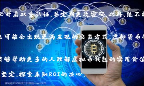 测试虚拟币钱包

虚拟币, 钱包, 加密货币/guanjianci

引言：我与虚拟币的初次邂逅
记得第一次听到“虚拟币”这个词的时候，我正在一个技术论坛上浏览。这可是十多年前的事情了，那个时候比特币刚刚兴起，许多人对此感到疑惑和好奇。“这是什么鬼东西？能吃吗？能喝吗？”当时的我也曾天真地这么想。但好奇心促使我深入了解。后来我发现，虚拟币背后所蕴含的技术和理念，远比我想象中的要丰富得多。

虚拟钱包的基本概念
虚拟币钱包，顾名思义，就是用来存储虚拟货币的一种工具。它就如同现实生活中的钱包，但更为复杂与神秘。简单来说，虚拟钱包可以分为热钱包和冷钱包。热钱包随时可以在线进行交易，但相对不够安全；而冷钱包则是离线存储，更加安全，但使用不够方便。

钱包的种类与选择
在我尝试购买比特币的时候，曾经探索过几种不同类型的钱包。刚开始我下载了一个热门的手机钱包，界面友好操作简单。但是我发现，这种热钱包虽然方便，却容易受到黑客攻击。后来我又尝试了一种硬件钱包，一种看上去像USB闪存的设备。这种钱包虽然成本较高，但我觉得它的安全性绝对值得。

测试和评估虚拟币钱包的重要性
在决定使用某个虚拟币钱包之前，进行充分的测试与评估是极其重要的。我们需要检测它的安全措置、性能和用户体验。例如，界面是否友好，是否容易操作，或者在我们进行交易时，它的响应速度是否足够快。

我的钱包选择与经验
如今市场上有许多虚拟货币钱包，但我最终选择了一款兼顾安全性与便利性的钱包。它不仅支持多种币种，还定期进行更新，以增加对新型攻击的防范措施。记得刚开始使用它的时候，我还曾犯过一个错误，错误地发送了比特币给错误的地址。而这次经历让我意识到，即使是再好的钱包，用户操作的谨慎性更是关键。

在实际交易中遇到的问题
在使用过程中，我发现一些钱包由于网络拥堵会导致交易延误。刚开始我对此有所抱怨，但后来我意识到这只是行业发展的一个阶段。对于日益增长的用户，网络容量有时无法应对。所以我学会在比较拥堵的时间段尽量避免交易。

如何确保钱包的安全性
如果当年有一个人告诉我：“安全性是你使用虚拟币钱包时最该关注的事项”那我一定会心领神会。强烈建议每个人在设置钱包的时候，务必开启双重认证，并定期更改密码。此外，绝不能随意点击未知链接或下载不明软件，这记忆让我想起我大学时的“技术狂人”朋友，也曾因一次下载病毒而丢失了大量的币。

未来展望：虚拟币钱包的前景
每当看到关于虚拟货币及其钱包的新闻，我总忍不住思考未来的发展。随着区块链技术的不断演进，虚拟币钱包将会越发智能化。例如，未来可能会出现更为直观的交易方式，虚拟货币的支付信道将变得更加流畅。

结语：勇敢探索，加深理解
对于许多人来说，虚拟币钱包仍然是一个陌生而复杂的概念，但我相信越多人参与其中，越能揭开它的神秘面纱。我希望通过自己的经验，能够帮助更多的人理解虚拟币钱包的实用价值，勇敢探索。无论你是出于投资、兴趣还是技术探索，虚拟币钱包在未来无疑将成为连接我们与数字经济的重要桥梁。

这段旅程里的点滴经历，也让我对虚拟货币有了更深的认识。至今我时常会想到那个无知的自己，而这一路走来的每一个转折，都让我更加坚定，探索未知ROI的决心。