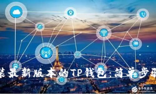 如何下载安装最新版本的TP钱包：简单步骤与实用技巧