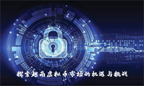 探索越南虚拟币市场的机遇与挑战