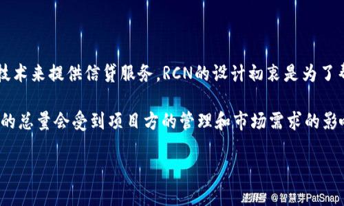 RCN（Ripio Credit Network）是一种基于区块链的虚拟货币，其目标主要是通过智能合约和去中心化技术来提供信贷服务。RCN的设计初衷是为了帮助没有银行服务的人，提供更公平的金融服务。

关于RCN的总量，你可以在其官方网站或相关的区块链数据提供平台上查询到最新信息。一般而言，RCN的总量会受到项目方的管理和市场需求的影响。在具体数据方面，请确保查看最新的官方公告或可靠的加密货币市场数据网站来获得最准确的信息。

如需更详细的内容或对RCN的分析、发展历程等有兴趣，我可以进一步提供信息。