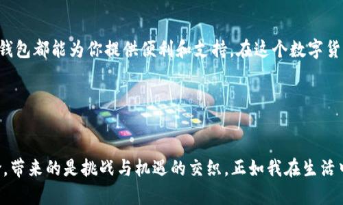   探索TP钱包的实用价值：安卓最新版本下载指南 / 
 guanjianci TP钱包, 安卓下载, 数字货币 /guanjianci 

引言：数字货币的新时代
在当今这个数字化飞速发展的时代，数字货币逐渐走入了我们的生活。无论是投资、交易，还是日常支付，数字货币都展现出了其不可忽视的魅力。而TP钱包作为一款流行的数字货币钱包，凭借其优质的用户体验和强大的功能，迅速吸引了众多用户的关注。因此，了解TP钱包安卓最新版本的下载和使用，将是每个数字货币爱好者不可或缺的一步。

TP钱包简介
TP钱包是一款功能丰富的数字货币钱包，支持多种主流数字资产的存储和管理。它的界面清晰、操作便捷，使得新手用户也能毫不费力地上手。同时，TP钱包还提供了实时的市场数据和交易记录，让用户可以更好地把握市场动态。
作为一个用户友好的钱包，TP钱包不仅仅是一个存储数字资产的工具，更是一个帮助用户进行资产管理、交易和信息获取的重要平台。这对于初涉数字资产领域的我来说，真的是一位“好朋友”。

为什么选择TP钱包？
在众多数字货币钱包中，TP钱包为何能脱颖而出呢？我小时候也曾迷恋过各种各样的游戏，最终发现，耐玩的游戏总有一些共同的优势。就如TP钱包，它具备以下几个显著的特点：

h4安全性/h4
TP钱包始终把用户的资产安全放在首位，采用了多重加密技术和安全保障措施，有效防止用户资产遭遇网络攻击和盗窃的风险。这让我想起了我小时候学习游泳时，老师每次都会强调安全第一，保护自己是最重要的。

h4便捷性/h4
TP钱包的操作流程简单明了，无论是创建钱包、转账、兑换资产还是查询交易记录，都能自如应对。就像我小时候用的简单又耐用的小玩具，操作简单但乐趣无穷。

h4多功能性/h4
TP钱包不仅支持多种主流币种的存储和交易，而且还提供了丰富的信息服务，包括市场动态、价格走势等。这让我可以随时随地获取我需要的信息，仿佛在一个永不停歇的市场中获得了一种掌控感。

如何下载TP钱包安卓最新版本
为了让你能轻松下载TP钱包安卓最新版本，以下是操作步骤：

h4步骤一：访问官网/h4
首先，你需要访问TP钱包的官方网站。在这里，你可以找到最新版本的下载链接。如果官网无法访问，也可以考虑通过一些知名的应用市场，如Google Play进行搜索和下载。

h4步骤二：选择安卓版本/h4
在官网或应用市场中，选择适合安卓系统的下载链接。一旦选择后，点击下载按钮，开始下载最新版本的TP钱包。

h4步骤三：安装APP/h4
下载完成后，打开你的手机文件管理器，找到下载的TP钱包APK文件，点击进行安装。需要注意的是，安装前请确保你的手机允许来自未知来源的应用安装。

h4步骤四：注册/登录/h4
安装成功后，打开TP钱包APP，你可以选择注册一个新账户或登录已有账户。如果你是新用户，按照系统提示填写相关信息并设置密码即可。

TP钱包的使用技巧
下载安装完TP钱包后，接下来就是如何有效利用这款神器。我总结了一些使用技巧，希望对你有所帮助：

h4定期检查资产/h4
定期查看自己的数字资产以及市场动态，以便做出准确的投资决策。正如我每周会整理自己的读书笔记，确保自己对所学知识的掌握没有遗漏。

h4设置安全机制/h4
TP钱包提供了多种安全功能，比如两步验证、交易密码等。建议用户开启这些安全设置，进一步保障自己的资产安全。每当我出门旅行时，总会提前检查我随身携带的证件是否齐全，这是对自己安全负责的一种习惯。

h4参与社区活动/h4
TP钱包会时不时推出各种活动和推广，参与其中可以获得丰厚的奖励。加入社区不仅能获取第一手的资讯，还能与其他用户交流经验，提升自己的投资技能。这就像我参加学校社团，结识到许多志同道合的朋友，收获颇丰。

总结：赋能数字货币爱好者的助手
经历了上述的介绍，TP钱包不仅是一款简单的数字货币钱包，更是一个帮助我们管理资产、获取信息的强大工具。无论你是一位新手还是资深玩家，TP钱包都能为你提供便利和支持。在这个数字货币的浪潮中，TP钱包将会是你不可或缺的助手，它的实用性和安全性让人放心。就像是一个陪伴我成长的朋友，始终在我需要的时候出现在我身边。 

希望通过这篇文章，你能对TP钱包有更深入的理解，也希望你能在数字货币的旅程中，收获属于你的成功与快乐。 

附录：关于数字货币的一些思考
数字货币作为新兴的金融工具，未来的发展潜力无可限量。然而，在享受科技带来的便利时，我们也要保持警惕。对我来说，数字货币之路如同一场冒险，带来的是挑战与机遇的交织。正如我在生活中的许多选择一样，保持好奇心、学习能力，才能在瞬息万变的市场中保持领先。我希望每一个走上这条路的人，都能与我一同成长，收获未来的美好。