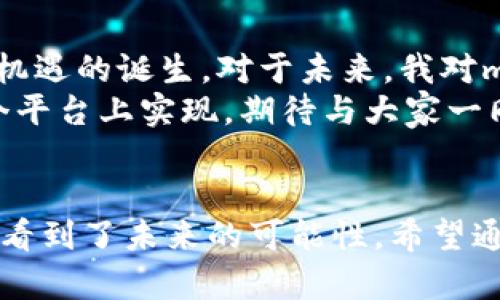 marco虚拟币的崛起与投资机遇

虚拟币, 投资, 区块链/guanjianci

在这个充满变革的时代，虚拟币悄然兴起，越来越多的人开始关注这个新兴的投资领域。在无数的虚拟币中，marco虚拟币凭借其独特的优势和应用场景，吸引了大量投资者的眼球。今天，我们就来深入探讨marco虚拟币的崛起、投资价值以及如何把握其背后的机遇。

什么是marco虚拟币？
marco虚拟币是一种基于区块链技术的数字货币，旨在提供一个安全、快速且低成本的交易平台。与许多其他虚拟币不同的是，marco的设计理念强调了用户的隐私保护和交易的匿名性。这吸引了许多对隐私有高要求的用户，形成了它独特的市场定位。

marco虚拟币的优势
在我个人的经历中，我最初对虚拟币的理解仅限于比特币。然而，随着对市场的深入了解，我发现marco虚拟币的某些特点让我为之动容。首先，marco通过高效的共识机制，保证了交易的快速处理，用户不再需要忍受传统金融系统带来的交易延迟。
其次，隐私保护是marco的另一大亮点。在如今这个数字信息泛滥的时代，个人隐私变得愈发珍贵。marco灵活的加密算法能够确保用户数据的安全，使得每一笔交易都不易被追踪。

投资潜力与市场分析
随着区块链技术的不断发展，虚拟币市场的潜力不言而喻。我记得几年前我第一次接触投资，那个时候我对于每一种投资都有着一份憧憬与担忧。现在，回想起那些日子，我意识到技术的进步为投资者提供了更多的可能性。
根据市场研究，marco虚拟币在过去的一年中表现出了良好的增长趋势。这得益于其背后的技术团队持续不断的创新和开发，使得marco不仅仅是一种货币，更是一种技术的象征。随着越来越多的商家开始接受marco作为支付方式，其在市场中的推广势头显得尤为强劲。

如何安全投资marco虚拟币
说到投资，每个人都有自己的策略和判断。我鼓励新手投资者谨慎对待，每一笔投资都应该经过深思熟虑。在我的投资旅程中，我总是会选择分散投资，以降低风险。
对于marco虚拟币的投资，建议投资者首先了解该币的背景、团队及其未来规划。在选择交易平台时，选择那些具有良好声誉和安全保障的平台至关重要。此外，尤其需要注意的是，市场波动大，合理的止损策略是每一位投资者都应具备的技能。

未来展望与个人思考
时光荏苒，回想我小时候每次听到父母谈论金融投资时，总是充满好奇与向往。如今，我已步入投资的世界，见证了无数新机遇的诞生。对于未来，我对marco虚拟币充满期待。随着技术的不断进步和行业的成熟，marco有潜力成为一个更具影响力的数字货币。
总的来说，marco虚拟币不仅是一种新兴的投资方式，更承载着我对数字未来的希望。未来，更多的金融创新可能会在这个平台上实现，期待与大家一同见证这一历史的进程。

结语
在这个虚拟币蓬勃发展的时代，选择对的投资项目至关重要。marco虚拟币凭借其独特的优势和强有力的技术支持，让我看到了未来的可能性。希望通过本文，能帮助大家更好地理解marco虚拟币，抓住时代的机遇，踏上财富增长的旅程。