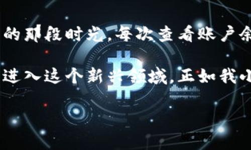 购虚拟币的实用指南：如何安全、高效地投资数字货币

虚拟币, 投资, 数字货币/guanjianci

一、什么是虚拟币？

随着科技的进步和互联网的普及，虚拟币，顾名思义，是一种用数字形式存在的货币。它不仅不依赖于中央银行或政府发行，且交易几乎没有国界限制。我的第一笔虚拟币交易是在大学时进行的，当时我对这股新兴潮流充满好奇。朋友们纷纷讨论比特币和以太坊，似乎每个人都在描绘着自己投资成功后的美好未来。虽然我当时并没有深入理解，但那种渴望和兴奋感至今仍然记忆犹新。

二、为何投资虚拟币？

首先，从投资的角度来看，虚拟币的波动性为投资者提供了巨大的机会。记得我第一次听说比特币价格暴涨时，心中无比震撼。它的价格一度攀升至历史新高，一个投资者如果能在低位入场，无疑会获得丰厚的回报。此外，虚拟币市场相较于传统金融市场更具前景，特别是在去中心化金融（DeFi）等新兴领域。

三、如何安全地购买虚拟币？

在决定投资之前，安全性无疑是首要考量。在线购买虚拟币时，需要选择一个可靠的平台。像Coinbase、Binance等大型交易所都有着良好的口碑。回想起我第一次在币安上注册时，那种小心翼翼的心情，仿佛在精心选择一件贵重的艺术品。每一步都要小心谨慎，确保你的个人信息和资产不被泄露。

四、投资虚拟币的步骤

投资虚拟币并非简单的“一键购买”，而是需要通过几个步骤进行：

ul
    listrong第一步：注册账户/strong/li
    在选择好交易平台后，注册一个账户，并验证你的身份。这一步非常重要，能够有效防止洗钱等不法行为。

    listrong第二步：充值资金/strong/li
    你需要将资金充值到交易账户中，可以通过银行转账、信用卡或其他支付方式，根据平台支持的方式进行操作。

    listrong第三步：选择虚拟币/strong/li
    在交易界面中，你可以看到众多虚拟币的选项，从比特币到小众币种，选择适合你的目标和研究结果的币种进行投资。

    listrong第四步：下单交易/strong/li
    明确投资预算后，可以选择市场订单或限价订单进行购买。市场订单是以当前市场价格立即成交，而限价订单则是在你设定的价格成交。我初次下单时，心跳加速，那种紧张感恍如回到青春期第一次向心仪对象表白的忐忑！

    listrong第五步：安全存储/strong/li
    交易完成后，需要将购买的虚拟币安全存储。可以选择把资产存放在交易所，也可以转入个人钱包中，后者通常被认为更为安全。钱包的种类有热钱包和冷钱包，不同的选择会影响安全性和便利性。
/ul

五、投资虚拟币的风险

虽然虚拟币市场充满机会，但同时存在诸多风险。波动性极大是其一，有时甚至可能一夜之间缩水。我在2017年亲眼见证了一波猛烈的市场崩盘，那时不少投资者损失惨重，感慨万千。投资虚拟币要具备抗跌的勇气和承受损失的心理准备。建议新手投资者在投入大量资金前，先进行适当的学习和研究。

六、如何评估虚拟币的投资价值？

在进行虚拟币投资时，评估其投资价值至关重要。我的朋友有一次给我推荐了一款新兴的数字货币，我当时陷入了犹豫。一方面，这是一个极具潜力的项目，但另一方面，我也清楚许多小项目会因为资金不足或管理不善而夭折。在做决策时，可以参考以下指标：

ul
    listrong团队背景：/strong项目团队的专业背景和经历是评估项目的重要参考。/li
    listrong市场需求：/strong了解市场对这个币种的需求和前景。/li
    listrong技术创新：/strong观察项目是否具有独特的技术创新能力。/li
    listrong社区支持：/strong虚拟币项目的社区活跃度在一定程度上反映其认可度。/li
/ul

七、总结观点与个人经历

虚拟币的世界是充满挑战与机遇的，在这个快速变化的市场中，我们需要保持理性，谨慎选择。投资带来的是财富的积累，同时也是对个人心理承受能力的考验。回想起我开始投资的那段时光，每次查看账户余额时的那种期待与紧张，仿佛体会到一场心灵的冒险，我很享受这样一个充满不确定性的旅程。

在投资虚拟币的过程中，我学到的不仅是技术分析和市场趋势，还有如何以正确的心态去面对获利与亏损。如今，无论走到哪里，我都把虚拟币的故事分享给身边的朋友，鼓励他们进入这个新兴领域。正如我小时候追求梦想时的那种无畏与勇敢，无论前路如何变化，保持探索精神，才能在虚拟币的世界中找到属于自己的冒险之旅。

总之，投资虚拟币不能仅仅看重短期利益，更要关注知识的积累和策略的执行。愿每一个怀揣梦想的人，勇敢追求自己的理想，无论是在虚拟币的投资中，还是在生活的其他领域。