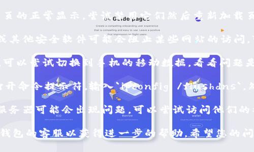 很抱歉，您遇到的问题可能是由于多种原因引起的。以下是一些常见的解决方法，您可以尝试一下：

1. **检查网络连接**：确保您的设备连接互联网，可以尝试打开其他网站确认网络状态。

2. **浏览器缓存**：如果您在浏览器中访问TP钱包，尝试清除浏览器的缓存和cookie，之后再试一次。

3. **使用不同的浏览器**：有时候浏览器的兼容性问题会导致网页无法正常打开，尝试使用不同的浏览器（如Chrome、Firefox、Edge等）。

4. **更新浏览器**：确保您的浏览器是最新版本，有时候旧版的浏览器会影响网页的加载。

5. **禁用插件**：某些浏览器插件可能干扰网页的正常显示，尝试禁用它们然后重新加载页面。

6. **检查防火墙/安全软件**：有时候防火墙或其他安全软件可能会阻止某些网站的访问，可以暂时禁用这些软件进行测试。

7. **使用移动网络**：如果您使用的是Wi-Fi，可以尝试切换到手机的移动数据，看看问题是否仍然存在。

8. **清理DNS缓存**：在Windows上，您可以打开命令提示符，输入`ipconfig /flushdns`，然后回车，清除DNS缓存。 

9. **检查TP钱包的状态**：有时候，TP钱包的服务器可能会出现问题，可以尝试访问他们的社交媒体渠道或官网查看是否有维护公告。

如果以上方法仍无法解决问题，建议您联系TP钱包的客服以获得进一步的帮助。希望您的问题能尽快得到解决！