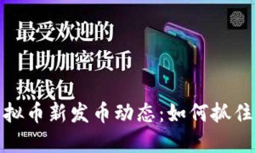 2023年虚拟币新发币动态：如何抓住市场机遇？