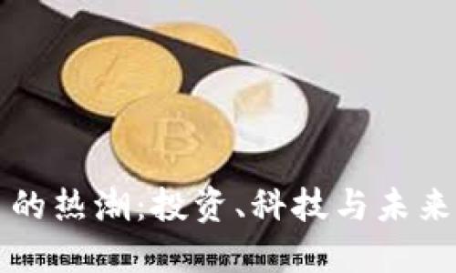 虚拟币的热潮：投资、科技与未来的交织