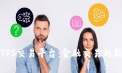 探索TPS交易平台：金融交易的新选择