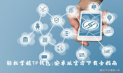 轻松掌握TP钱包：安卓版官方下载全指南