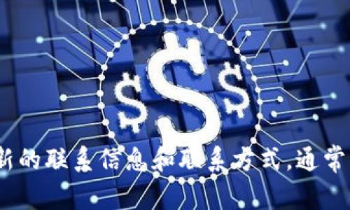 关于TP钱包的客服电话信息，建议你直接访问TP钱包的官方网站或客服支持页面，以获取最新的联系信息和联系方式。通常，官方渠道会提供最准确和有效的服务信息。请谨防使用不明来源的联系方式，以免上当受骗。