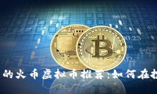 2023年最值得关注的火币虚拟币推荐：如何在投资中获取实际价值