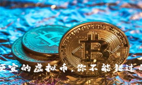 币安上最便宜的虚拟币,你不能错过的投资机会