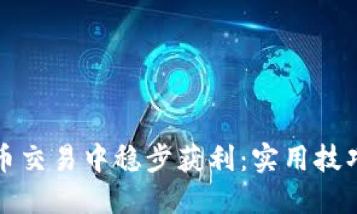 如何在虚拟币交易中稳步获利：实用技巧与经验分享